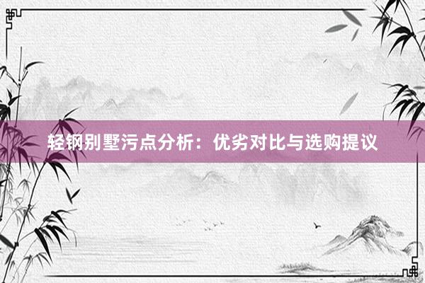 轻钢别墅污点分析：优劣对比与选购提议