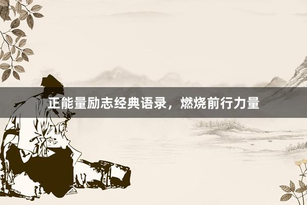 正能量励志经典语录，燃烧前行力量