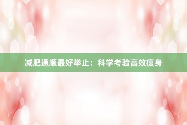 减肥通顺最好举止：科学考验高效瘦身
