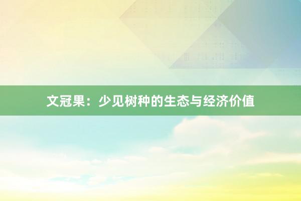 文冠果：少见树种的生态与经济价值